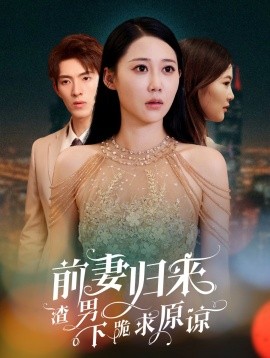 前妻归来渣男下跪求原谅 抛夫弃子后他们跪求我回家全集