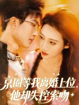 京圈等我离婚上位，他却失控索吻全集