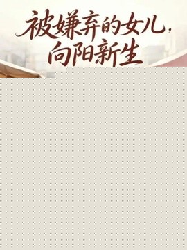 被嫌弃的女儿，向阳新生全集