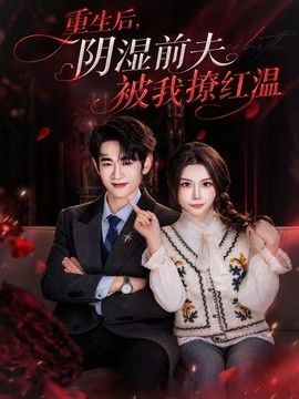 重生后，阴湿前夫被我撩红温全集
