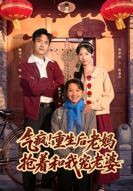 气疯！重生后老妈抢着和我宠老婆全集
